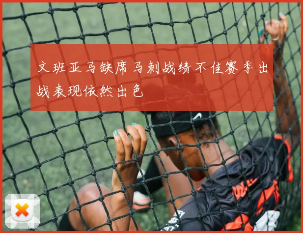 文班亚马缺席马刺战绩不佳赛季出战表现依然出色