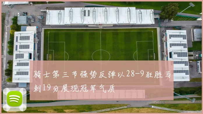 骑士第三节强势反弹以28-9狂胜马刺19分展现冠军气质