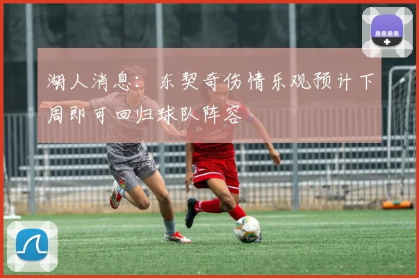 湖人消息：东契奇伤情乐观预计下周即可回归球队阵容