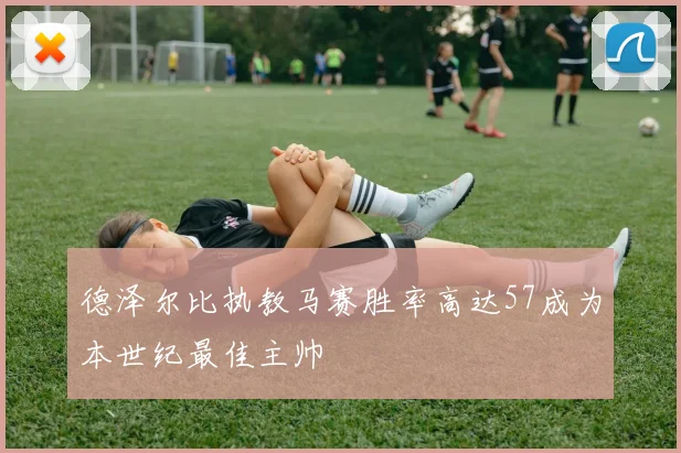 德泽尔比执教马赛胜率高达57成为本世纪最佳主帅