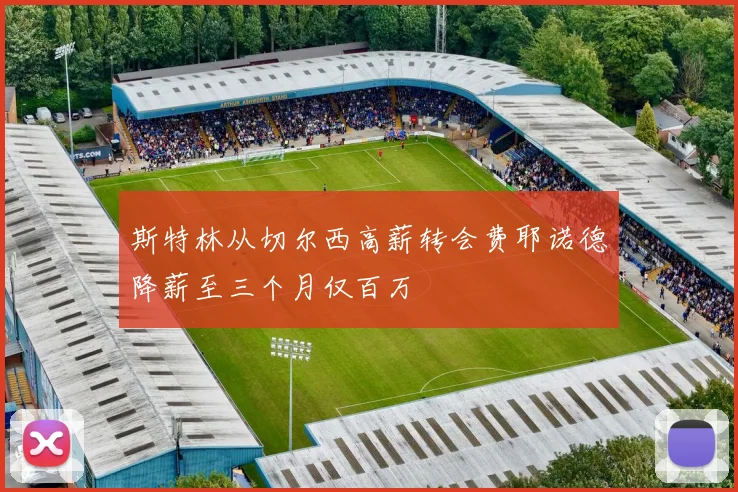 斯特林从切尔西高薪转会费耶诺德降薪至三个月仅百万