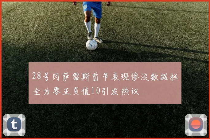 28号冈萨雷斯首节表现惨淡数据栏全为零正负值10引发热议