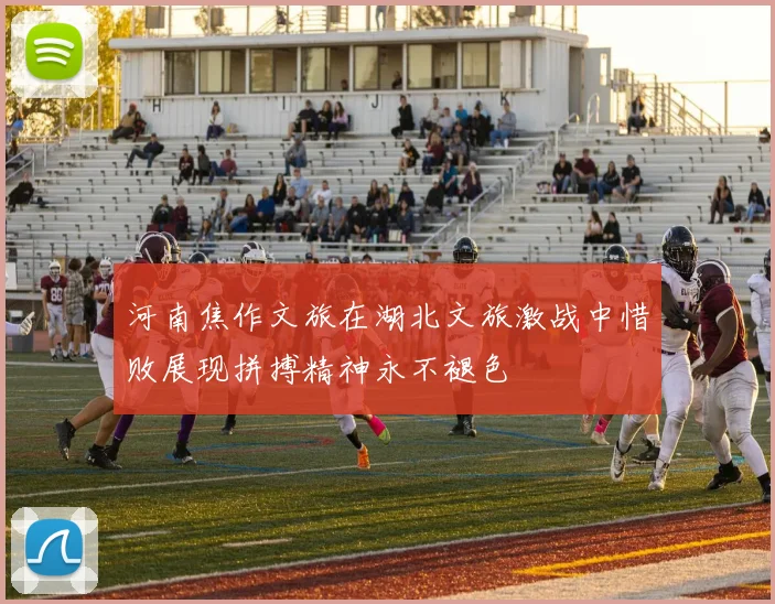 河南焦作文旅在湖北文旅激战中惜败展现拼搏精神永不褪色