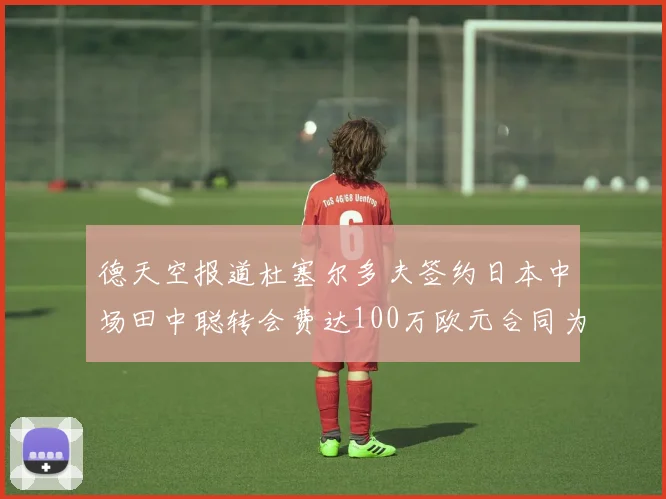 德天空报道杜塞尔多夫签约日本中场田中聪转会费达100万欧元合同为期四年