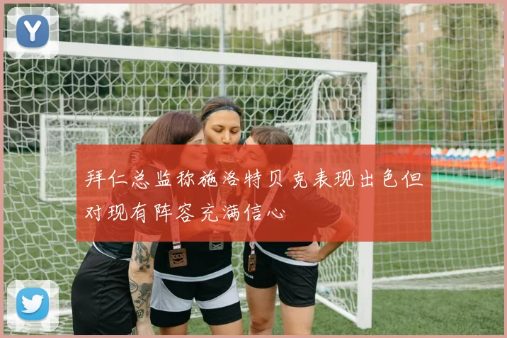 拜仁总监称施洛特贝克表现出色但对现有阵容充满信心