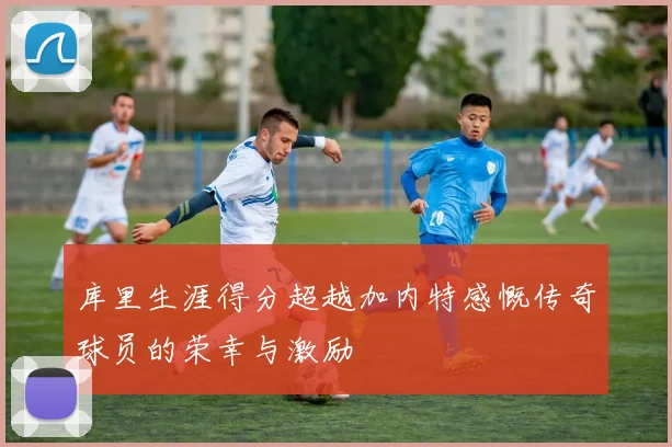 库里生涯得分超越加内特感慨传奇球员的荣幸与激励