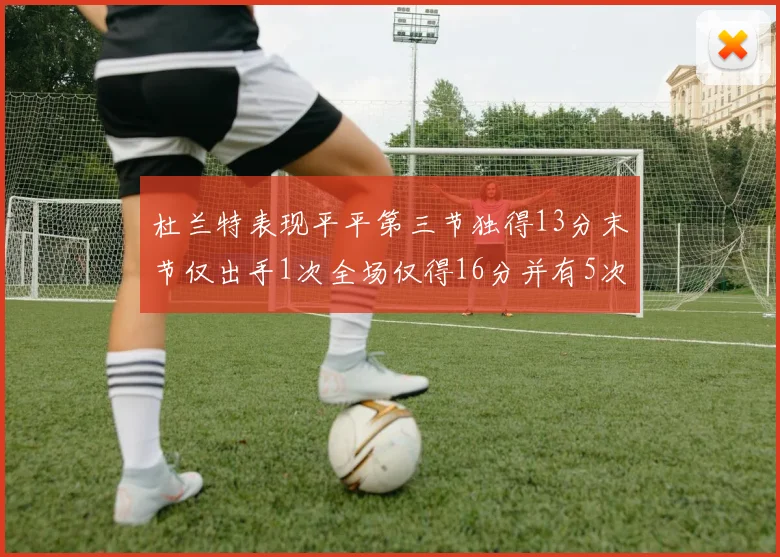 杜兰特表现平平第三节独得13分末节仅出手1次全场仅得16分并有5次失误