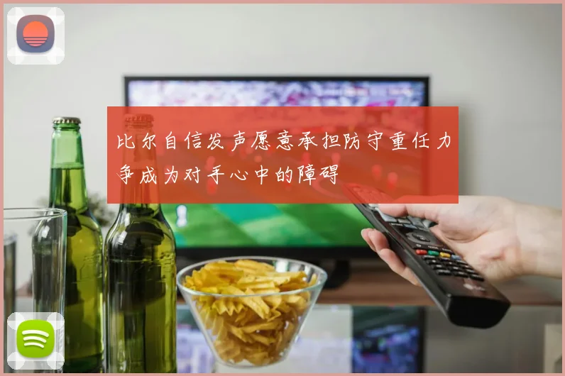 比尔自信发声愿意承担防守重任力争成为对手心中的障碍