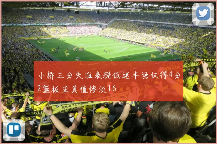 小桥三分失准表现低迷半场仅得4分2篮板正负值惨淡16