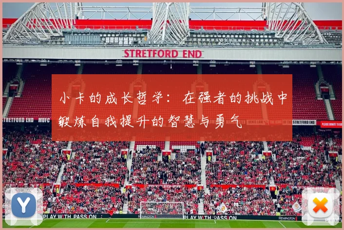 小卡的成长哲学：在强者的挑战中锻炼自我提升的智慧与勇气