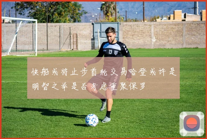 快船或将止步首轮交易哈登或许是明智之举是否考虑重聚保罗