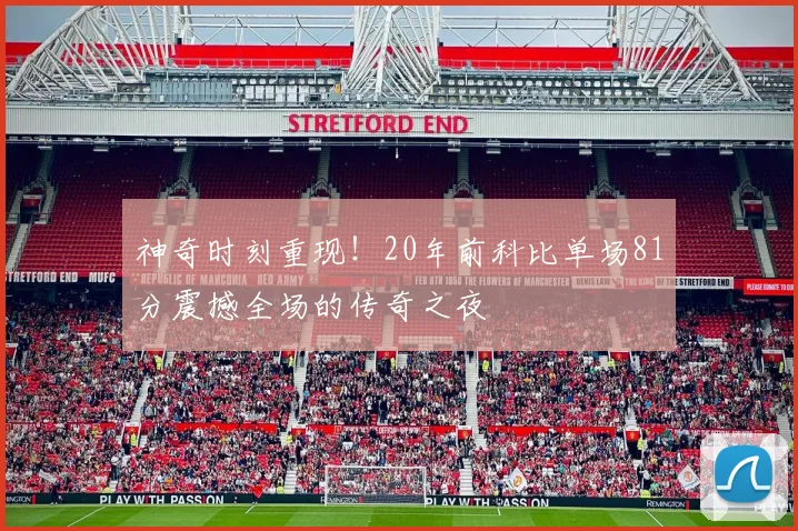 神奇时刻重现！20年前科比单场81分震撼全场的传奇之夜